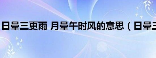 日晕三更雨 月晕午时风的意思（日晕三更雨）