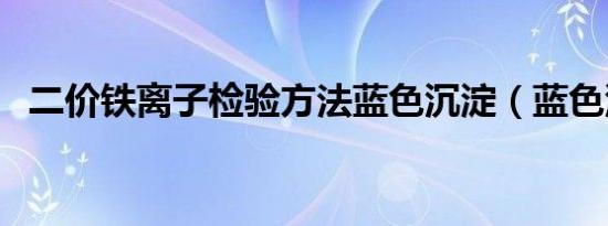 二价铁离子检验方法蓝色沉淀（蓝色沉淀）