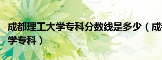 成都理工大学专科分数线是多少（成都理工大学专科）