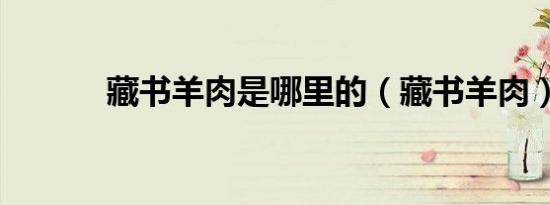 藏书羊肉是哪里的（藏书羊肉）