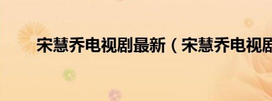 宋慧乔电视剧最新（宋慧乔电视剧）