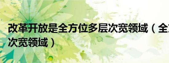 改革开放是全方位多层次宽领域（全方位多层次宽领域）