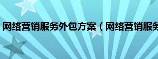 网络营销服务外包方案（网络营销服务外包）