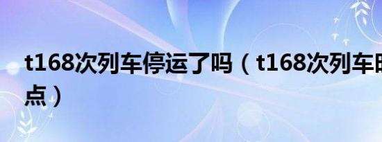 t168次列车停运了吗（t168次列车时刻表站点）