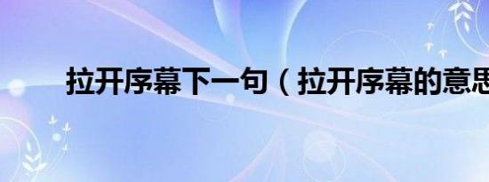 拉开序幕下一句（拉开序幕的意思）
