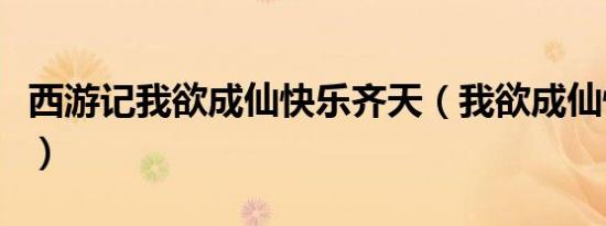 西游记我欲成仙快乐齐天（我欲成仙快乐齐天）