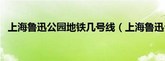 上海鲁迅公园地铁几号线（上海鲁迅公园）