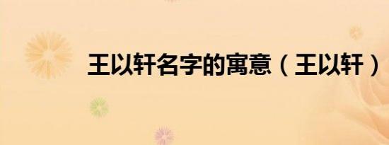 王以轩名字的寓意（王以轩）