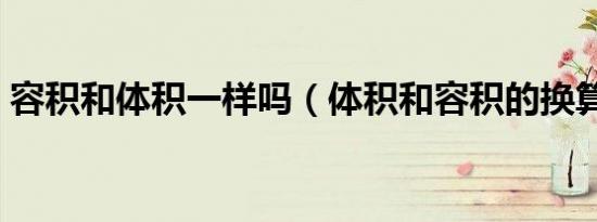 容积和体积一样吗（体积和容积的换算公式）