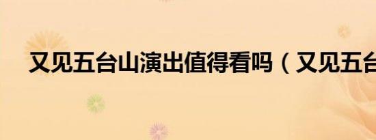 又见五台山演出值得看吗（又见五台山）