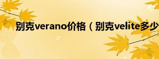 别克verano价格（别克velite多少钱）