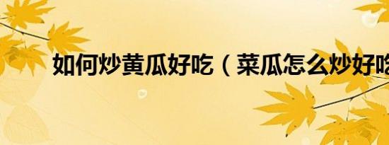 如何炒黄瓜好吃（菜瓜怎么炒好吃）