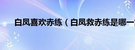 白凤喜欢赤练（白凤救赤练是哪一集）
