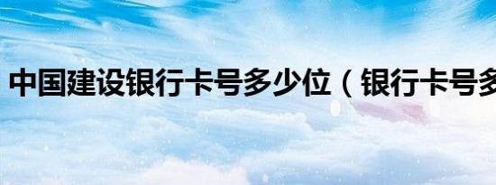 中国建设银行卡号多少位（银行卡号多少位）