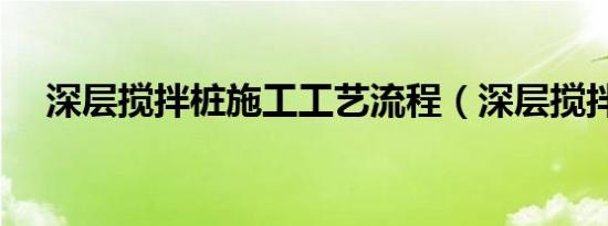 深层搅拌桩施工工艺流程（深层搅拌桩）