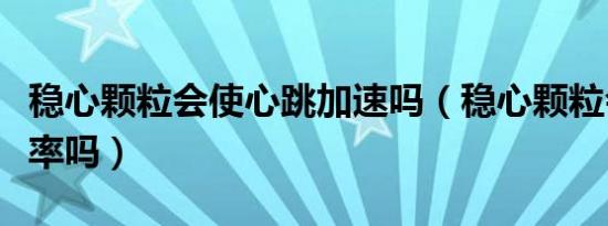 稳心颗粒会使心跳加速吗（稳心颗粒会减慢心率吗）