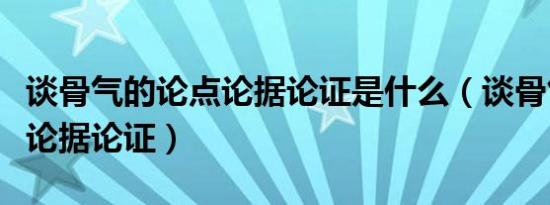 谈骨气的论点论据论证是什么（谈骨气的论点论据论证）