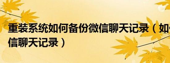 重装系统如何备份微信聊天记录（如何备份微信聊天记录）