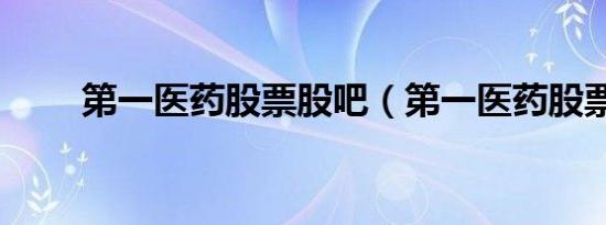 第一医药股票股吧（第一医药股票）