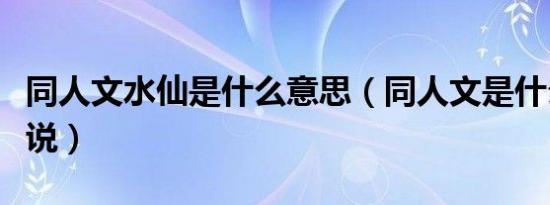 同人文水仙是什么意思（同人文是什么意思小说）