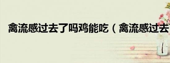 禽流感过去了吗鸡能吃（禽流感过去了吗）