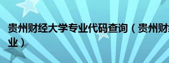 贵州财经大学专业代码查询（贵州财经大学专业）
