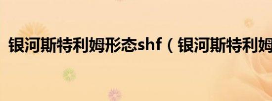银河斯特利姆形态shf（银河斯特利姆形态）