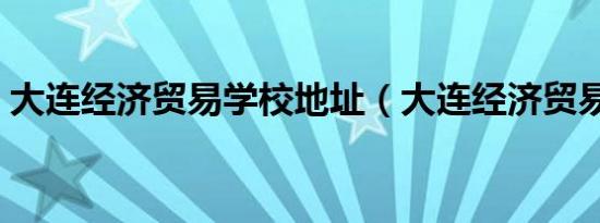 大连经济贸易学校地址（大连经济贸易学校）