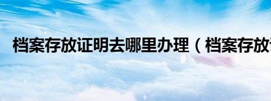 档案存放证明去哪里办理（档案存放证明）