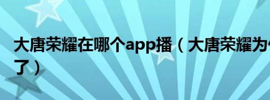 大唐荣耀在哪个app播（大唐荣耀为什么看不了）