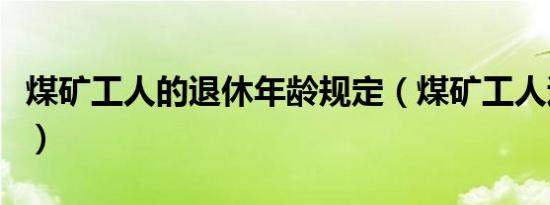 煤矿工人的退休年龄规定（煤矿工人退休年龄）