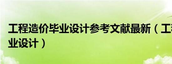 工程造价毕业设计参考文献最新（工程造价毕业设计）