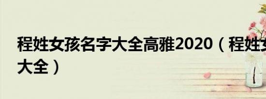 程姓女孩名字大全高雅2020（程姓女孩名字大全）