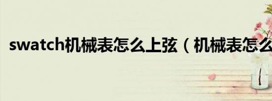 swatch机械表怎么上弦（机械表怎么上弦）