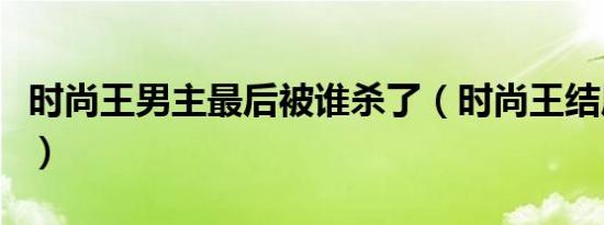 时尚王男主最后被谁杀了（时尚王结局是什么）