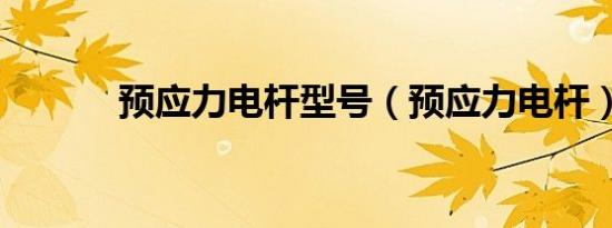 预应力电杆型号（预应力电杆）
