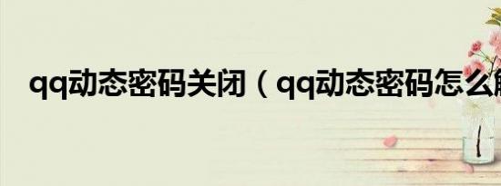 qq动态密码关闭（qq动态密码怎么解除）
