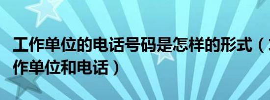 工作单位的电话号码是怎样的形式（求一个工作单位和电话）