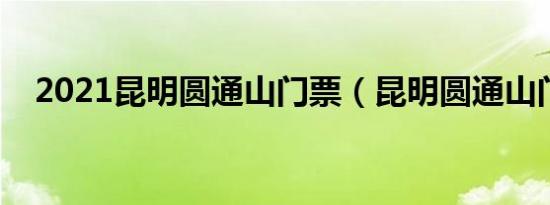 2021昆明圆通山门票（昆明圆通山门票）