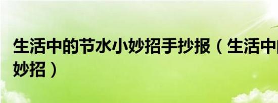 生活中的节水小妙招手抄报（生活中的节水小妙招）