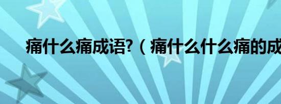 痛什么痛成语?（痛什么什么痛的成语）