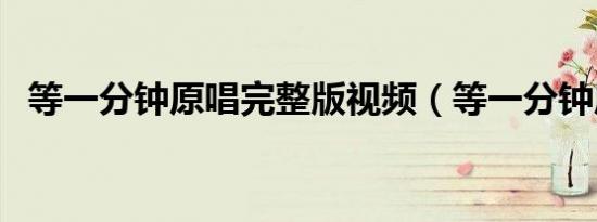 等一分钟原唱完整版视频（等一分钟原唱）