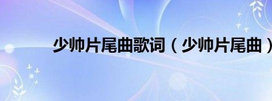 少帅片尾曲歌词（少帅片尾曲）