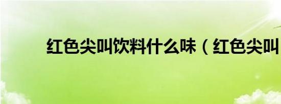 红色尖叫饮料什么味（红色尖叫）