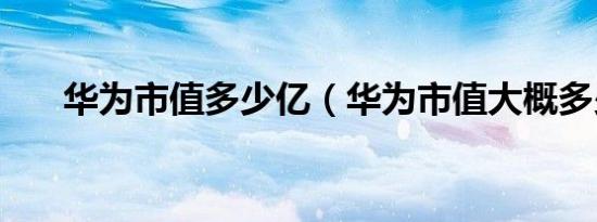 华为市值多少亿（华为市值大概多少）