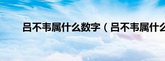 吕不韦属什么数字（吕不韦属什么）