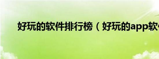 好玩的软件排行榜（好玩的app软件）