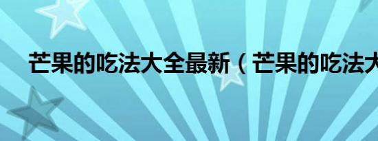 芒果的吃法大全最新（芒果的吃法大全）