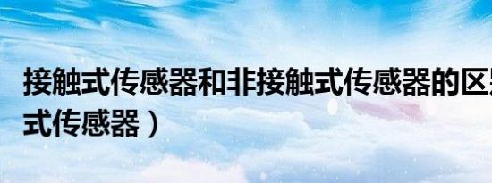 接触式传感器和非接触式传感器的区别（接触式传感器）