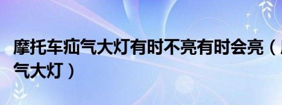 摩托车疝气大灯有时不亮有时会亮（摩托车疝气大灯）